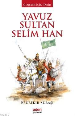 Yavuz Sultan Selim Han | Ebubekir Subaşı | Aden Yayınları