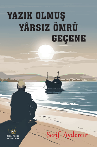 Yazık Olmuş Yarsız Ömrü Geçene | Şerif Aydemir | Akıl Fikir Yayınları