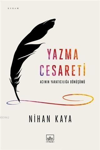 Yazma Cesareti; Acının Yaratıcılığa Dönüşümü | Nihan Kaya | İthaki Yay