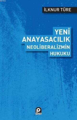 Yeni Anayasacılık Neoliberalizmin Hukuku | İlknur Türe | Pınar Yayınla