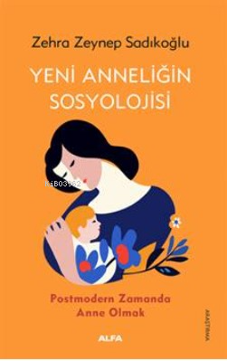 Yeni Anneliğin Sosyolojisi;Postmodern Zamanda Anne Olmak | Zehra Zeyne