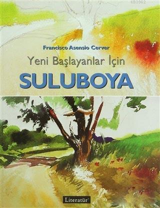 Yeni Başlayanlar İçin Suluboya; Resimli | Francisco Asensio Cerver | L