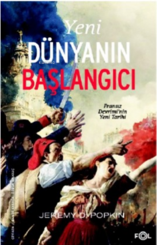 Yeni Dünyanın Başlangıcı –Fransız Devrimi’nin Yeni Tarihi– | Jeremy D.