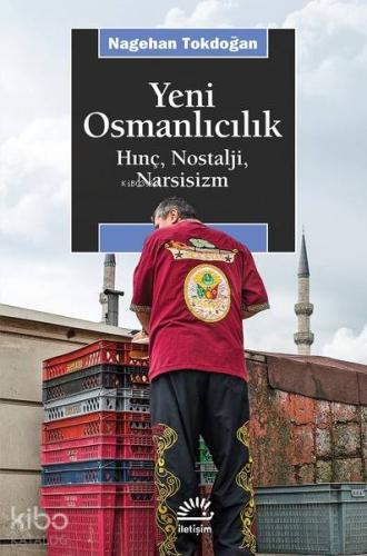 Yeni Osmanlıcılık; Hınç, Nostalji, Narsisizm | Nagehan Tokdoğan | İlet