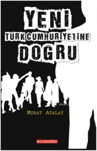 Yeni Türk Cumhuriyetine Doğru | Murat Atalay | Bilge Oğuz Yayınları