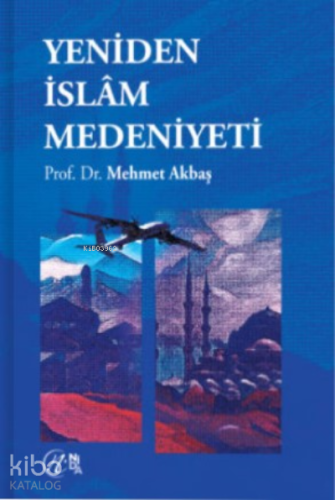 Yeniden İslâm Medeniyeti | Mehmet Akbaş | Nida Yayıncılık