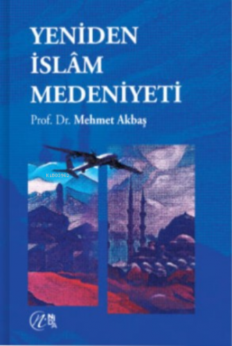 Yeniden İslâm Medeniyeti | Mehmet Akbaş | Nida Yayıncılık