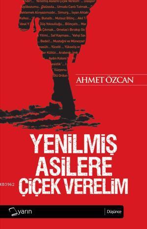 Yenilmiş Asilere Çiçek Verelim | Ahmet Özcan | Yarın Yayınları