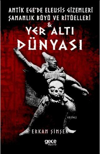 Yer Altı Dünyası; Antik Ege'de Eleusis Gizemleri Şamanlık Büyü ve Ritü