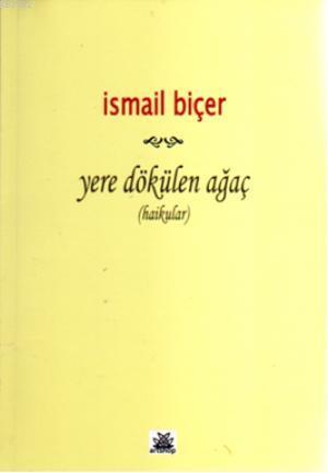 Yere Dökülen Ağaç; Haikular | İsmail Biçer | Artshop Yayıncılık