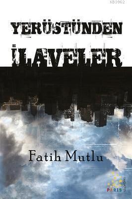 Yerüstünden İlaveler | Fatih Mutlu | Paris Yayınları