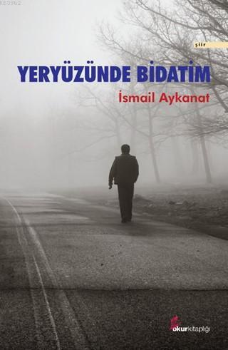 Yeryüzünde Bidatım | İsmail Aykanat | Okur Kitaplığı Yayınları