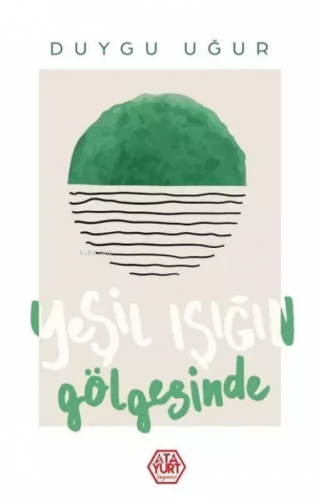 Yeşil Işığın Gölgesinde | Duygu Uğur | Atayurt Yayınevi