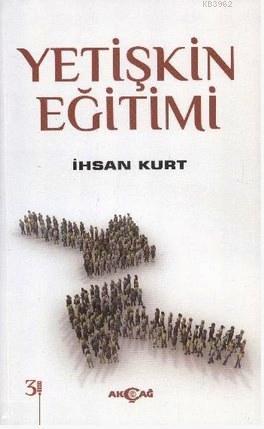 Yetişkin Eğitimi | İhsan Kurt | Akçağ Basım Yayım Pazarlama