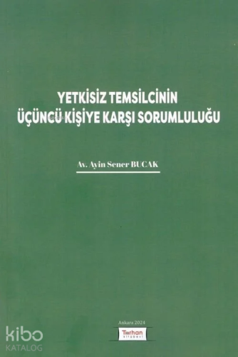 Yetkisiz Temsilcinin Üçüncü Kişiye Karşı Sorumluluğu | Sener Bucak | T