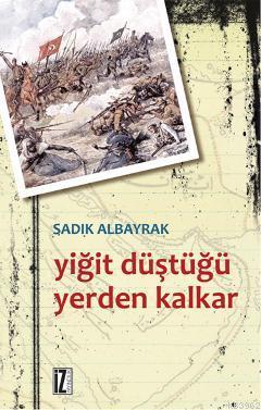 Yiğit Düştüğü Yerden Kalkar | Sadık Albayrak | İz Yayıncılık