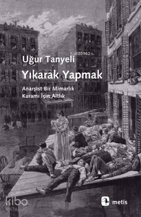 Yıkarak Yapmak; Anarşist Bir Mimarlık Kuramı İçin Altlık | Uğur Tanyel