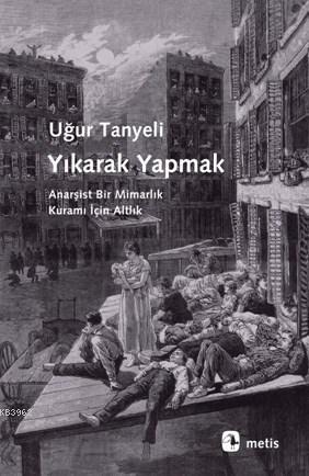 Yıkarak Yapmak; Anarşist Bir Mimarlık Kuramı İçin Altlık | Uğur Tanyel