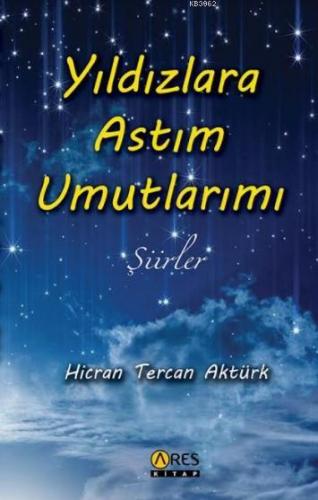 Yıldızlara Astım Umutlarımı; Şiirler | Hicran Tercan Aktürk | Ares Kit