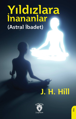 Yıldızlara İnananlar;(Astral İbadet) | J. H. Hill | Dorlion Yayınevi