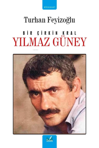 Yılmaz Güney;Bir Çirkin Kral | Turhan Feyizoğlu | İzan Yayıncılık