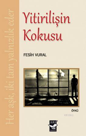 Yitirilişin Kokusu | Fesih Vural | Arı Sanat Yayınları