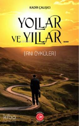 Yollar ve Yıllar; (Anı Öyküler) | Kadir Çalışıcı | Anadolu Ay Yayınlar