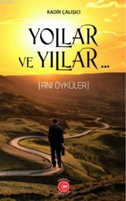 Yollar ve Yıllar; (Anı Öyküler) | Kadir Çalışıcı | Anadolu Ay Yayınlar