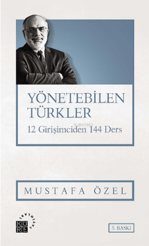 Yönetebilen Türkler; 12 Girişimciden 144 Ders | Mustafa Özel | Küre Ya