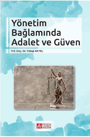 Yönetim Bağlamında Adalet ve Güven | Yakup Akyel | Pegem Akademi Yayın