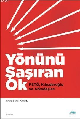 Yönünü Şaşıran Ok; Fetö, Kılıçdaroğlu ve Arkadaşları | Emre Cemil Ayva