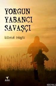 Yorgun Yabancı Savaşcı | Bülend Tokgöz | Ark Kitapları