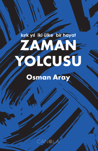 Zaman Yolcusu;Kırk Yıl, İki Ülke, Bir Hayat | Osman Aray | Canola Yayı