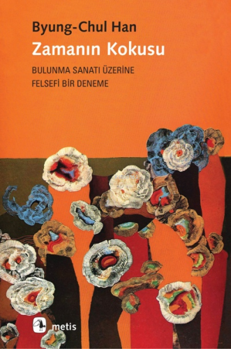 Zamanın Kokusu; Bulunma Sanatı Üzerine Felsefi Bir Deneme | Byung-Chul